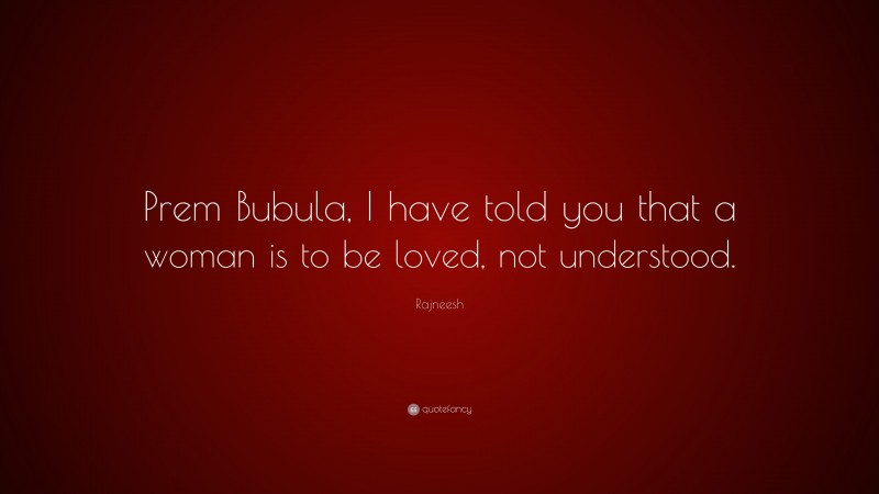 Rajneesh Quote: “Prem Bubula, I have told you that a woman is to be loved, not understood.”