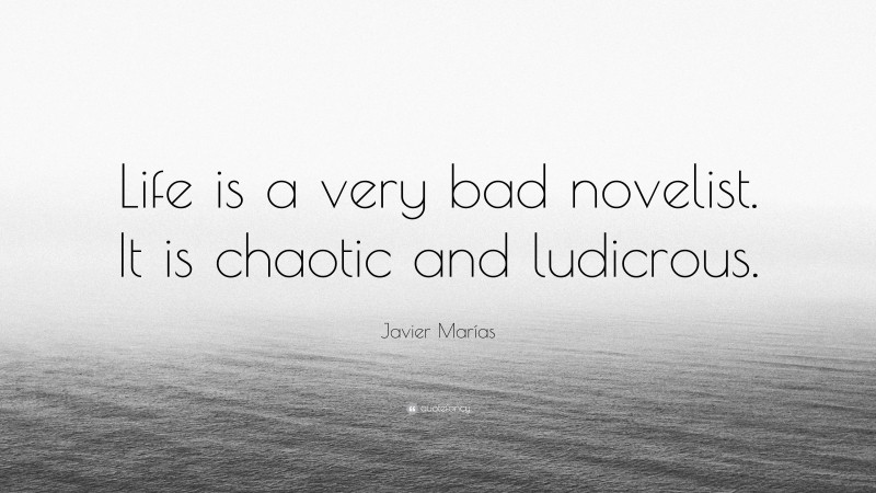 Javier Marías Quote: “Life is a very bad novelist. It is chaotic and ludicrous.”