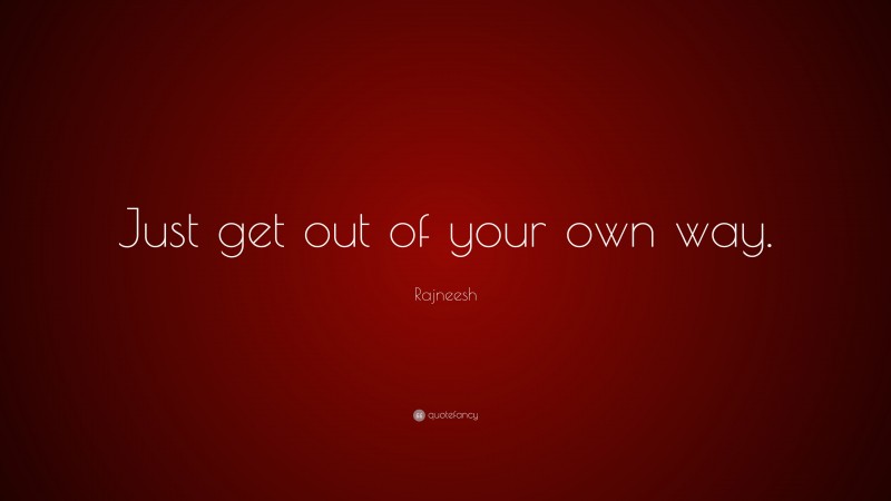 Rajneesh Quote: “Just get out of your own way.”