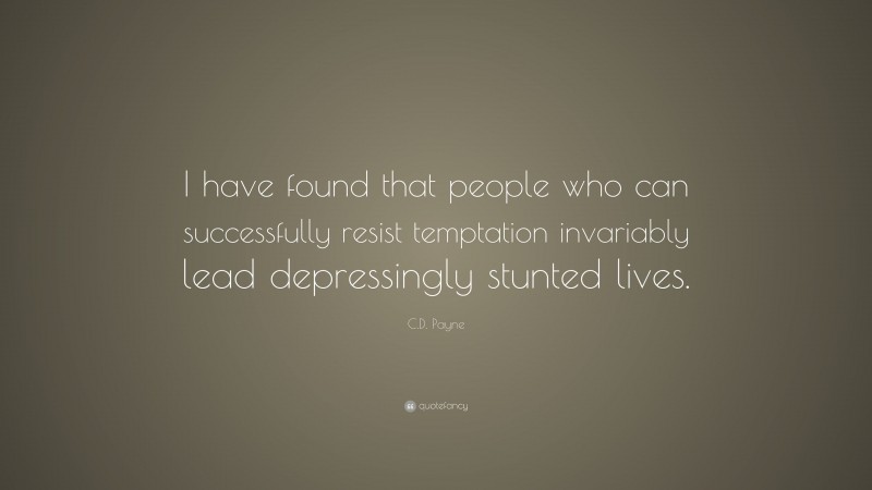 C.D. Payne Quote: “I have found that people who can successfully resist temptation invariably lead depressingly stunted lives.”