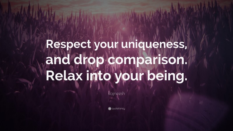 Rajneesh Quote: “Respect your uniqueness, and drop comparison. Relax into your being.”