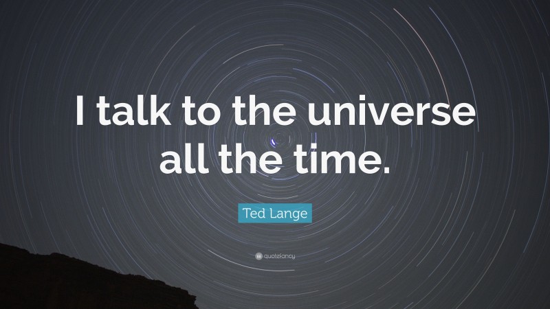 Ted Lange Quote: “I talk to the universe all the time.”