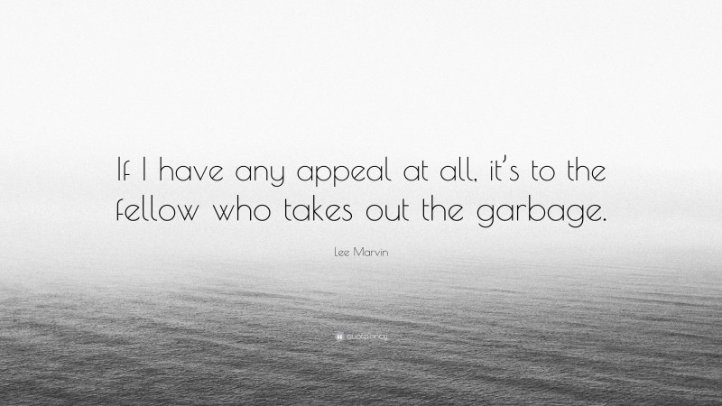 Lee Marvin Quote: “If I have any appeal at all, it’s to the fellow who takes out the garbage.”