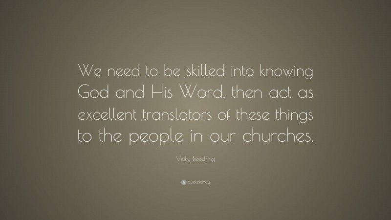 Vicky Beeching Quote: “We need to be skilled into knowing God and His Word, then act as excellent translators of these things to the people in our churches.”