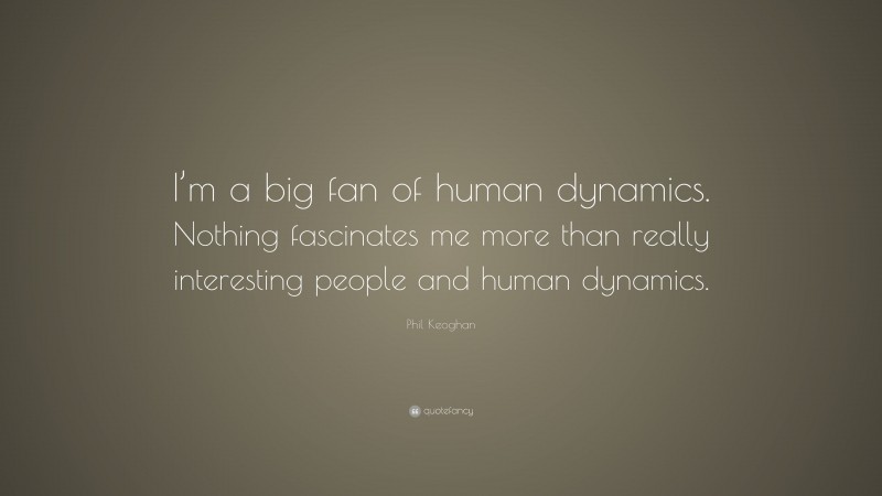 Phil Keoghan Quote: “I’m a big fan of human dynamics. Nothing fascinates me more than really interesting people and human dynamics.”
