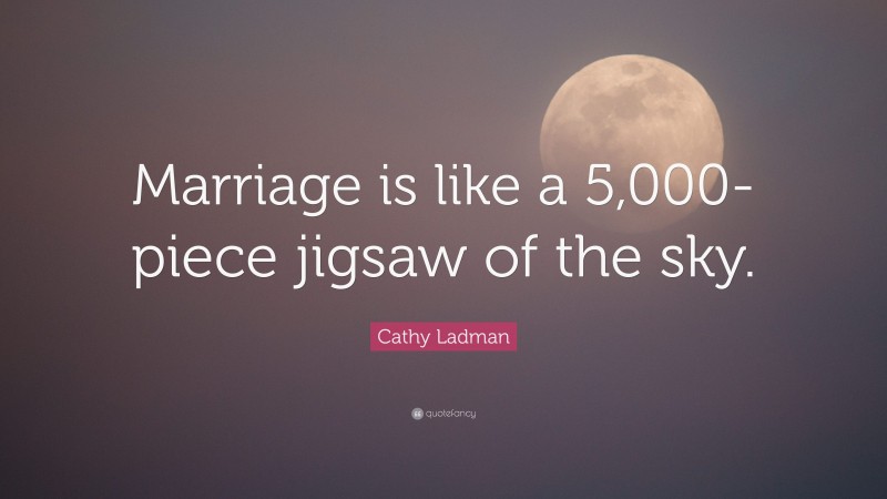 Cathy Ladman Quote: “Marriage is like a 5,000- piece jigsaw of the sky.”