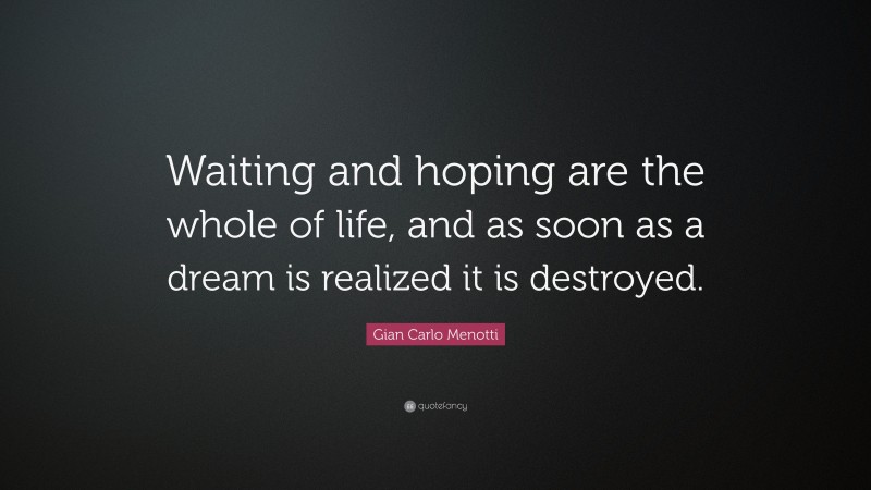 Gian Carlo Menotti Quote: “Waiting and hoping are the whole of life, and as soon as a dream is realized it is destroyed.”