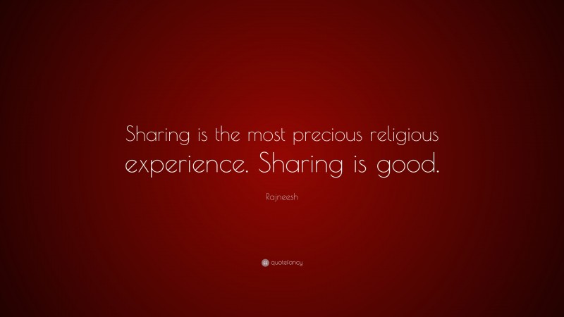 Rajneesh Quote: “Sharing is the most precious religious experience. Sharing is good.”