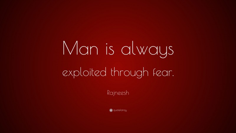 Rajneesh Quote: “Man is always exploited through fear.”
