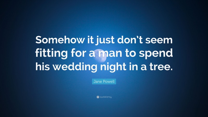 Jane Powell Quote: “Somehow it just don’t seem fitting for a man to spend his wedding night in a tree.”
