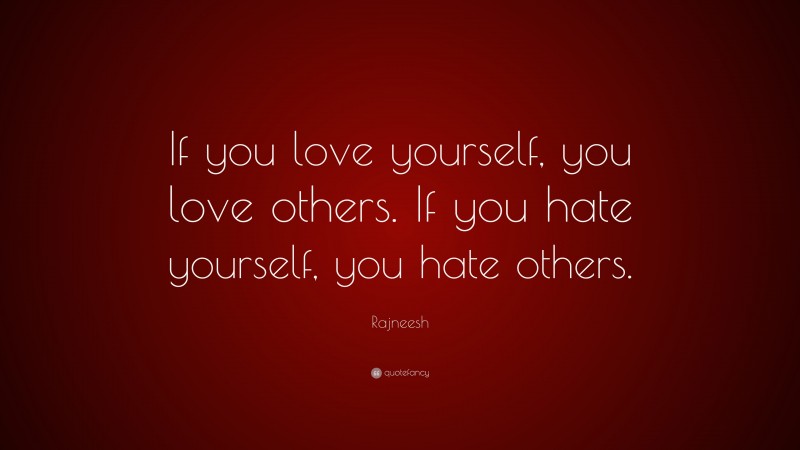 Rajneesh Quote: “If you love yourself, you love others. If you hate yourself, you hate others.”