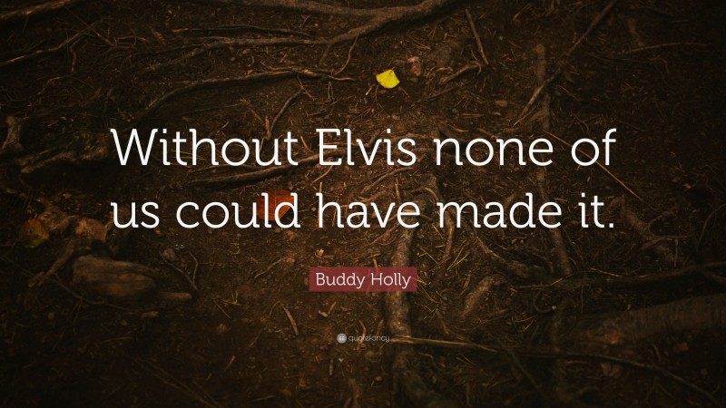 Buddy Holly Quote: “Without Elvis none of us could have made it.”