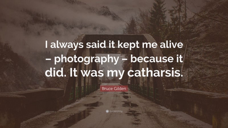 Bruce Gilden Quote: “I always said it kept me alive – photography – because it did. It was my catharsis.”