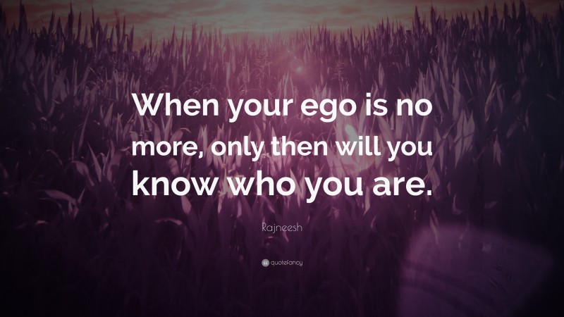 Rajneesh Quote: “When your ego is no more, only then will you know who you are.”