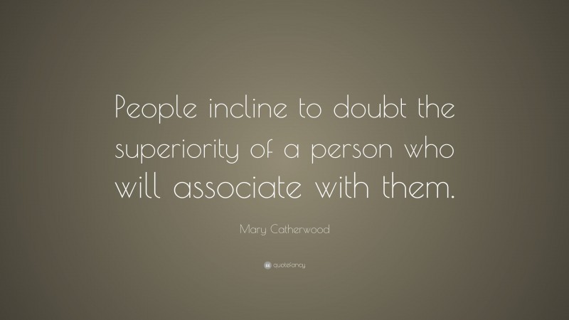 Mary Catherwood Quote: “People incline to doubt the superiority of a person who will associate with them.”