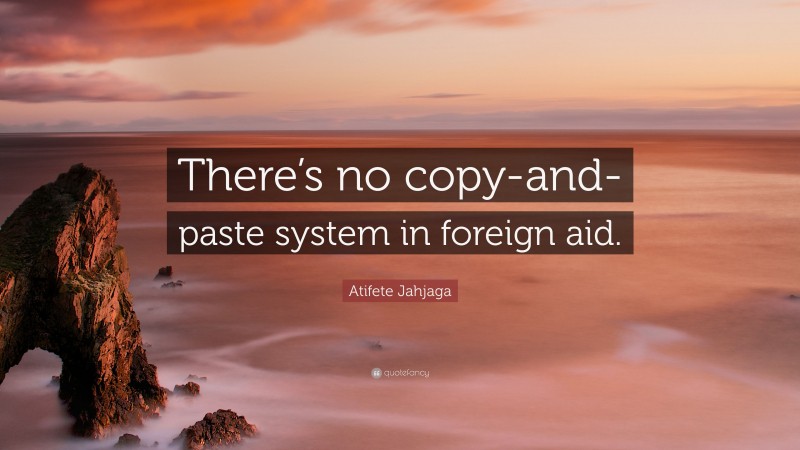 Atifete Jahjaga Quote: “There’s no copy-and- paste system in foreign aid.”