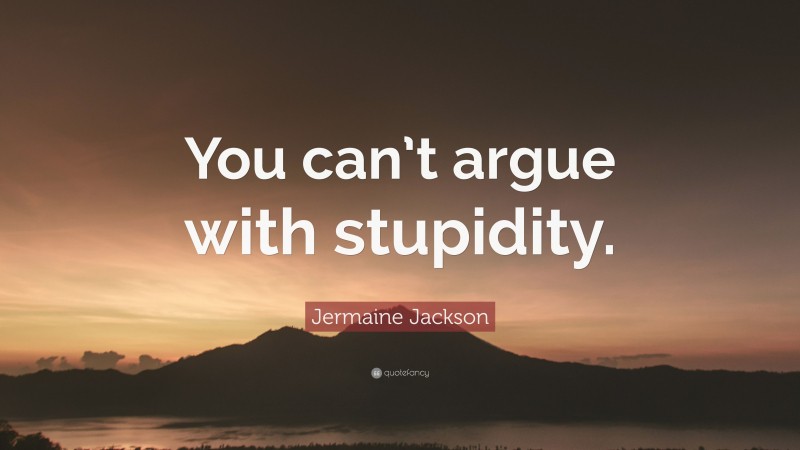 Jermaine Jackson Quote: “You can’t argue with stupidity.”