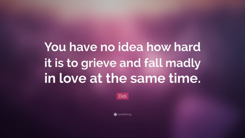 Didi Quote: “You have no idea how hard it is to grieve and fall madly in love at the same time.”