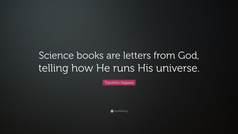 Toyohiko Kagawa Quote: “Science books are letters from God, telling how He runs His universe.”