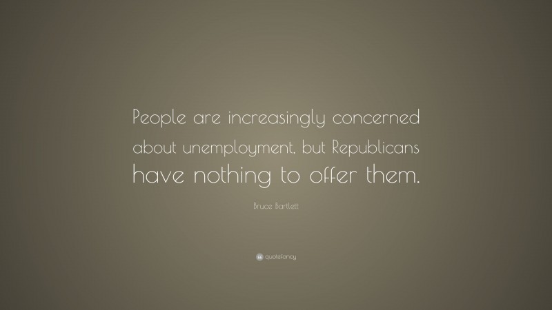 Bruce Bartlett Quote: “People are increasingly concerned about unemployment, but Republicans have nothing to offer them.”