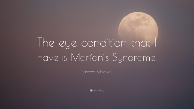 Vincent Schiavelli Quote: “The eye condition that I have is Marfan’s Syndrome.”