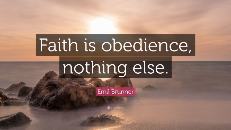 Emil Brunner Quote: “Faith is obedience, nothing else.”