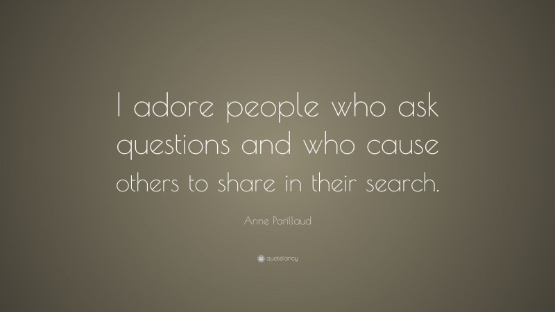 Anne Parillaud Quote: “I adore people who ask questions and who cause others to share in their search.”