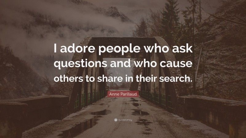 Anne Parillaud Quote: “I adore people who ask questions and who cause others to share in their search.”