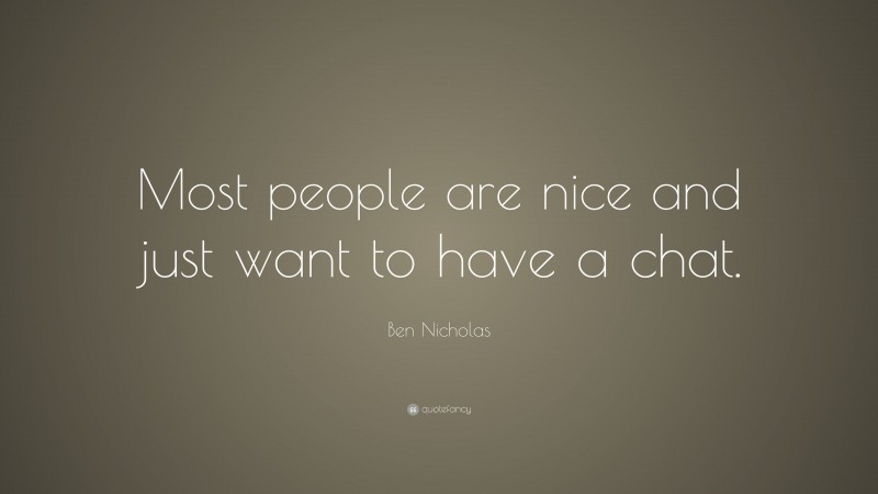 Ben Nicholas Quote: “Most people are nice and just want to have a chat.”