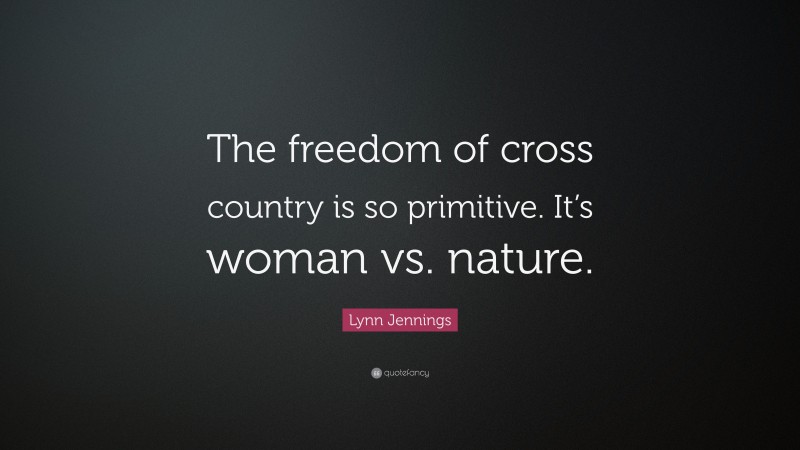 Lynn Jennings Quote: “The freedom of cross country is so primitive. It’s woman vs. nature.”