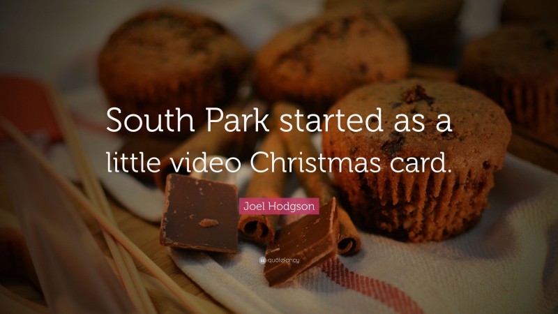 Joel Hodgson Quote: “South Park started as a little video Christmas card.”