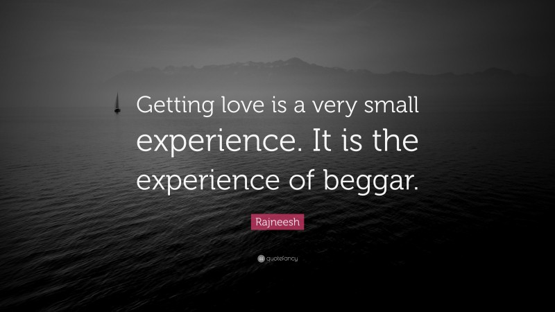 Rajneesh Quote: “Getting love is a very small experience. It is the experience of beggar.”