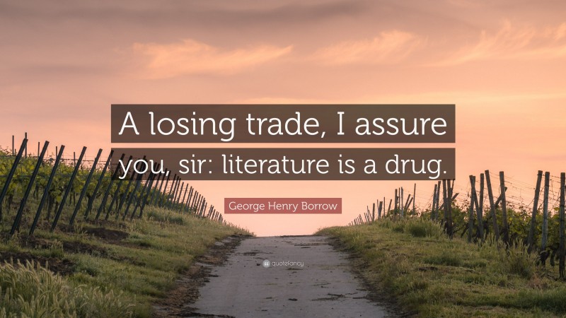 George Henry Borrow Quote: “A losing trade, I assure you, sir: literature is a drug.”