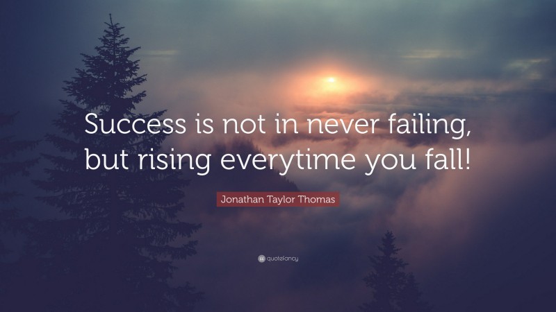 Jonathan Taylor Thomas Quote: “Success is not in never failing, but rising everytime you fall!”
