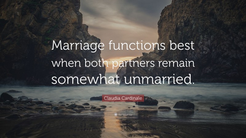 Claudia Cardinale Quote: “Marriage functions best when both partners remain somewhat unmarried.”