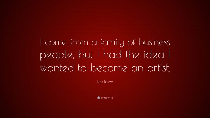 Dick Bruna Quote: “I come from a family of business people, but I had the idea I wanted to become an artist.”