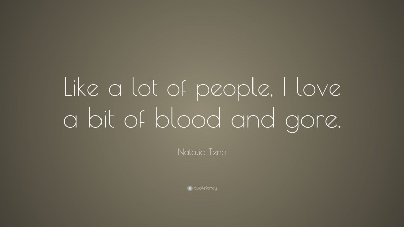 Natalia Tena Quote: “Like a lot of people, I love a bit of blood and gore.”