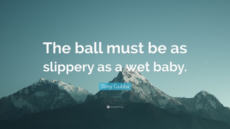 Tony Gubba Quote: “The ball must be as slippery as a wet baby.”