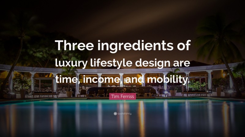 Tim Ferriss Quote: “Three ingredients of luxury lifestyle design are time, income, and mobility.”