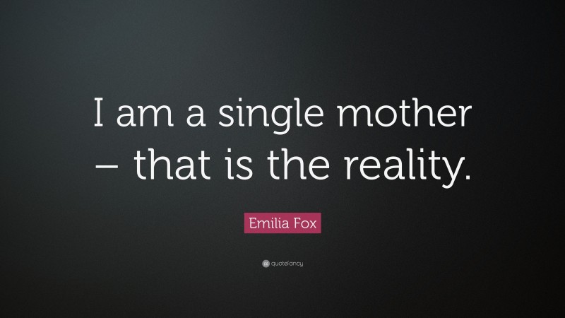 Emilia Fox Quote: “I am a single mother – that is the reality.”