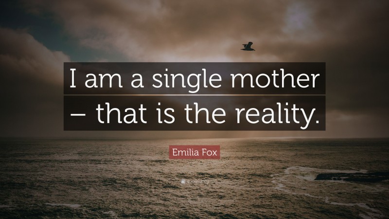 Emilia Fox Quote: “I am a single mother – that is the reality.”