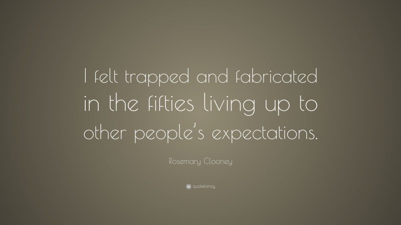 Rosemary Clooney Quote: “I felt trapped and fabricated in the fifties living up to other people’s expectations.”