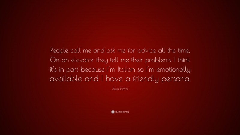Joyce DeWitt Quote: “People call me and ask me for advice all the time. On an elevator they tell me their problems. I think it’s in part because I’m Italian so I’m emotionally available and I have a friendly persona.”