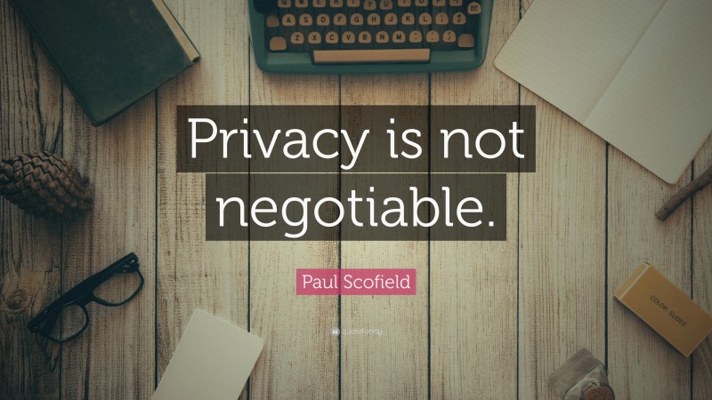 Paul Scofield Quote: “Privacy is not negotiable.”