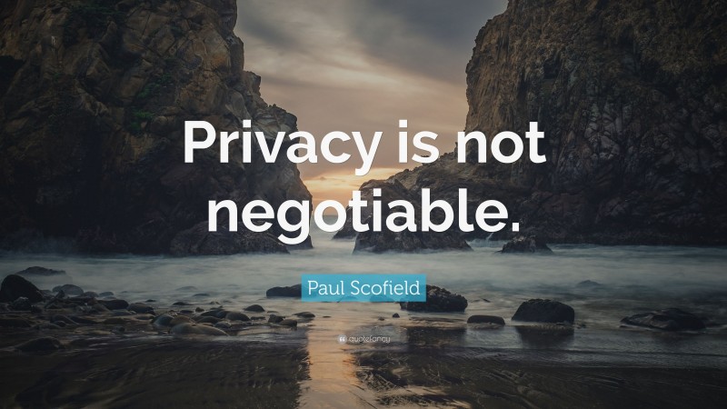 Paul Scofield Quote: “Privacy is not negotiable.”