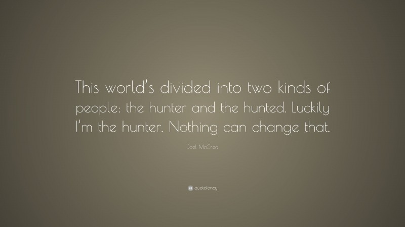 Joel McCrea Quote: “This world’s divided into two kinds of people: the hunter and the hunted. Luckily I’m the hunter. Nothing can change that.”