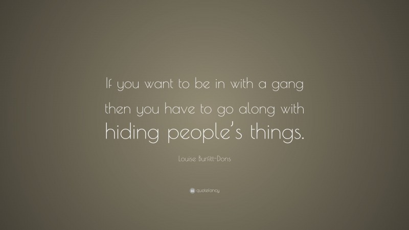Louise Burfitt-Dons Quote: “If you want to be in with a gang then you have to go along with hiding people’s things.”