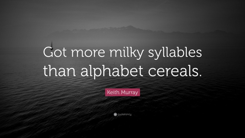 Keith Murray Quote: “Got more milky syllables than alphabet cereals.”