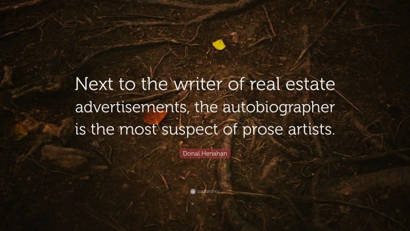 Donal Henahan Quote: “Next to the writer of real estate advertisements, the autobiographer is the most suspect of prose artists.”