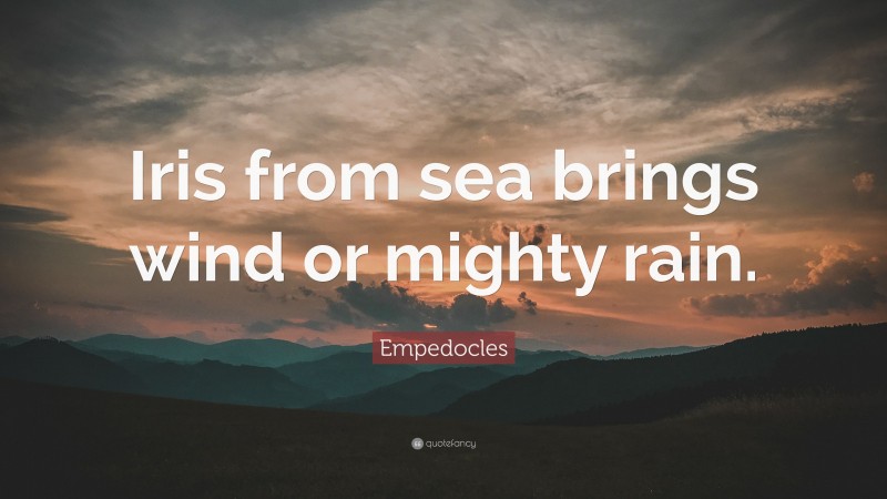 Empedocles Quote: “Iris from sea brings wind or mighty rain.”